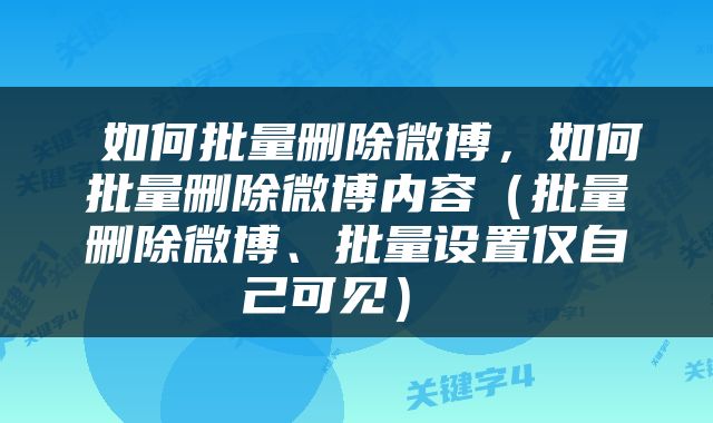  如何批量删除微博，如何批量删除微博内容（批量删除微博、批量设置仅自己可见） 