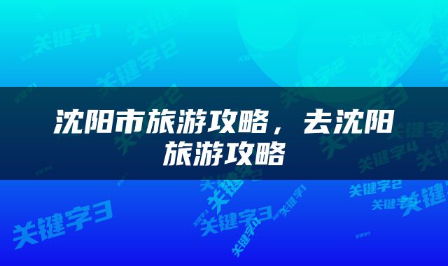 沈阳市旅游攻略，去沈阳旅游攻略