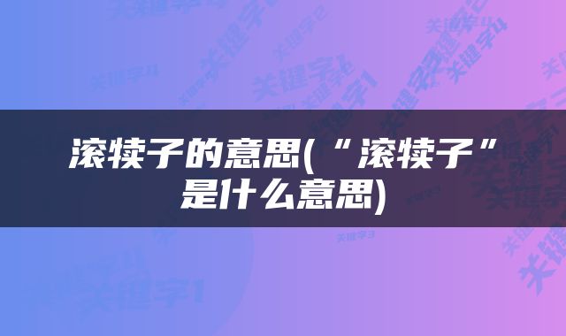 滚犊子的意思(“滚犊子”是什么意思)