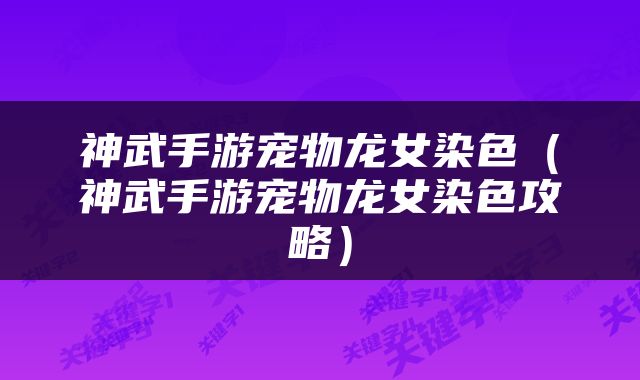 神武手游宠物龙女染色（神武手游宠物龙女染色攻略）