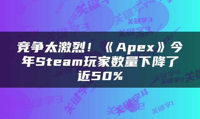 竞争太激烈！《Apex》今年Steam玩家数量下降了近50%