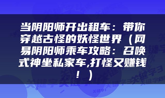 当阴阳师开出租车：带你穿越古怪的妖怪世界（网易阴阳师乘车攻略：召唤式神坐私家车,打怪又赚钱！）