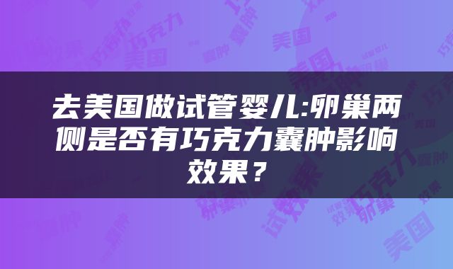 去美国做试管婴儿:卵巢两侧是否有巧克力囊肿影响效果？