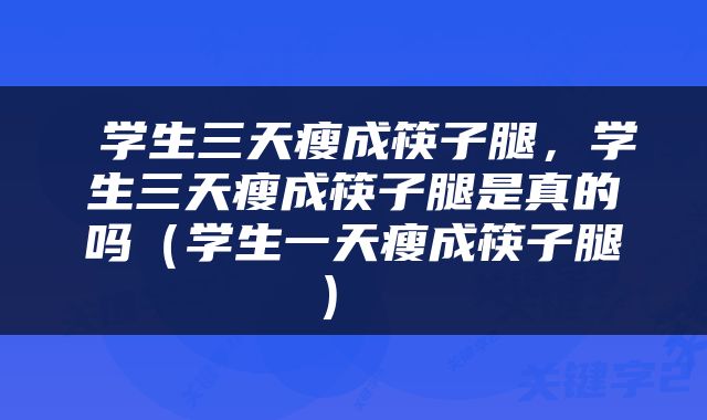  学生三天瘦成筷子腿，学生三天瘦成筷子腿是真的吗（学生一天瘦成筷子腿） 