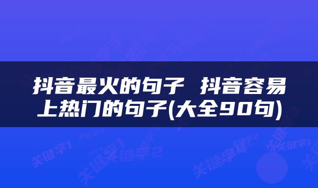 抖音最火的句子 抖音容易上热门的句子(大全90句)