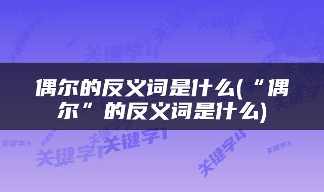 偶尔的反义词是什么(“偶尔”的反义词是什么)