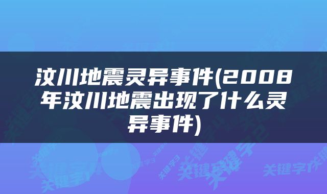 汶川地震灵异事件(2008年汶川地震出现了什么灵异事件)
