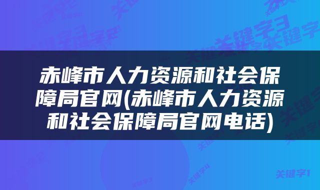 赤峰市人力资源和社会保障局官网(赤峰市人力资源和社会保障局官网电话)