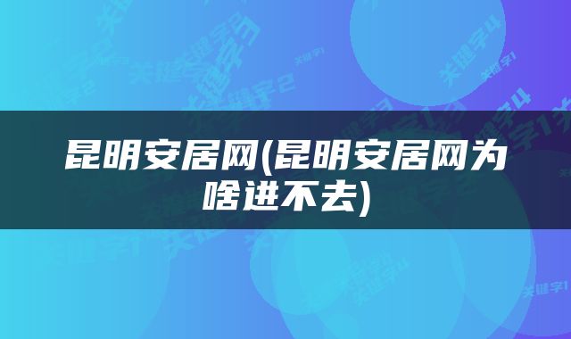 昆明安居网(昆明安居网为啥进不去)