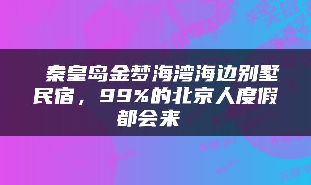  秦皇岛金梦海湾海边别墅民宿，99%的北京人度假都会来 
