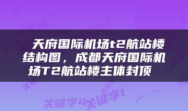  天府国际机场t2航站楼结构图，成都天府国际机场T2航站楼主体封顶 