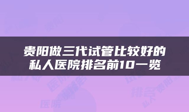 贵阳做三代试管比较好的私人医院排名前10一览