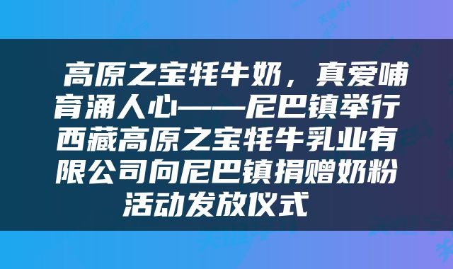  高原之宝牦牛奶，真爱哺育涌人心——尼巴镇举行西藏高原之宝牦牛乳业有限公司向尼巴镇捐赠奶粉活动发放仪式 