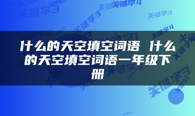 什么的天空填空词语 什么的天空填空词语一年级下册