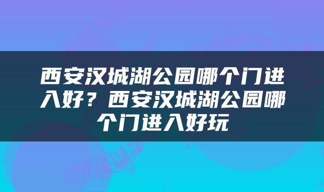 西安汉城湖公园哪个门进入好？西安汉城湖公园哪个门进入好玩