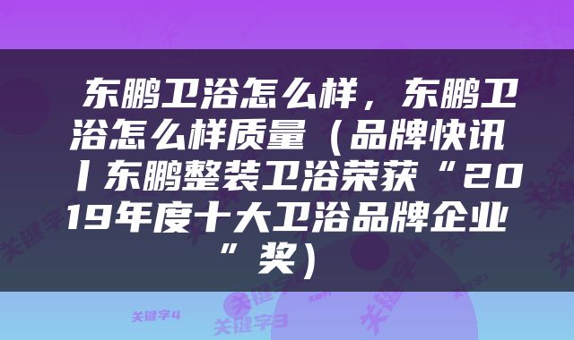  东鹏卫浴怎么样，东鹏卫浴怎么样质量（品牌快讯丨东鹏整装卫浴荣获“2019年度十大卫浴品牌企业”奖） 