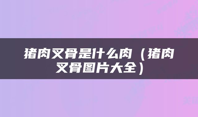 猪肉叉骨是什么肉（猪肉叉骨图片大全）