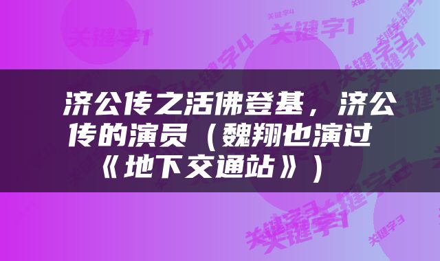  济公传之活佛登基，济公传的演员（魏翔也演过《地下交通站》） 