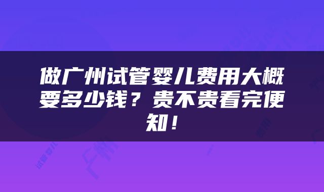 做广州试管婴儿费用大概要多少钱?贵不贵看完便知!