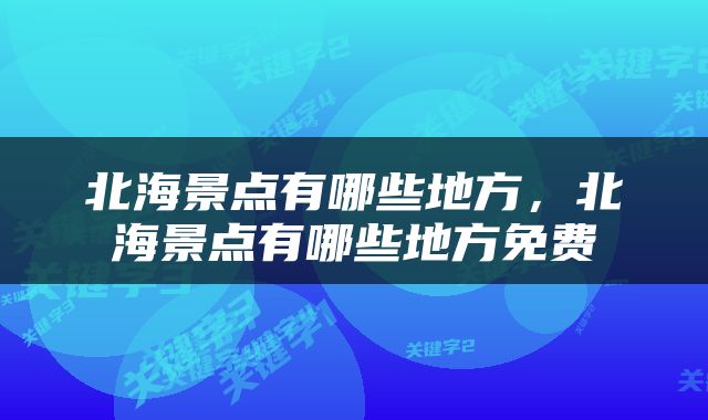 北海景点有哪些地方，北海景点有哪些地方免费