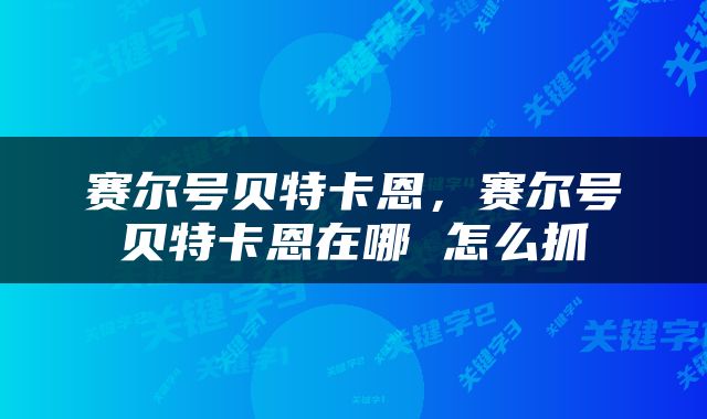 赛尔号贝特卡恩，赛尔号贝特卡恩在哪 怎么抓