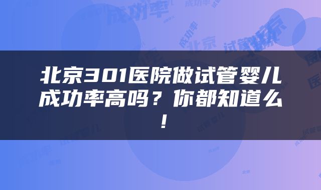 北京301医院做试管婴儿成功率高吗？你都知道么！