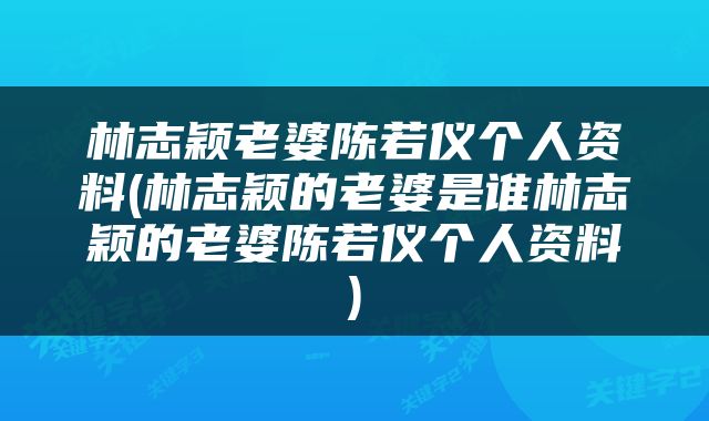 林志颖老婆陈若仪个人资料(林志颖的老婆是谁林志颖的老婆陈若仪个人资料)