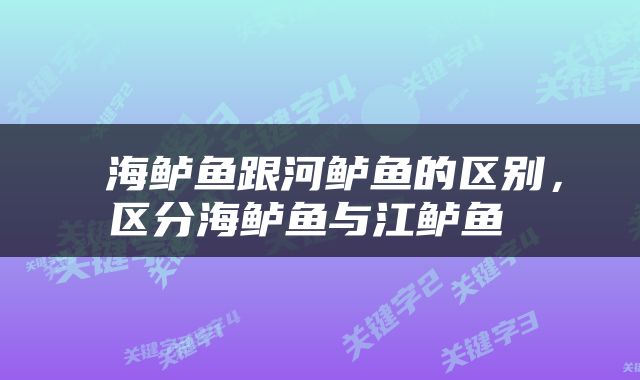  海鲈鱼跟河鲈鱼的区别，区分海鲈鱼与江鲈鱼 