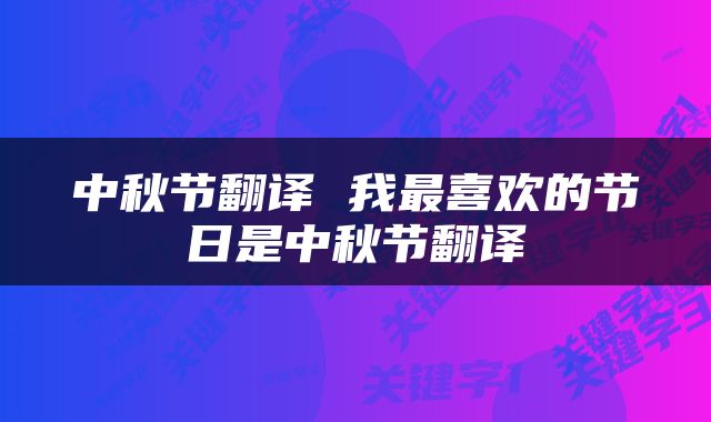 中秋节翻译 我最喜欢的节日是中秋节翻译