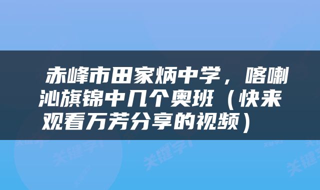  赤峰市田家炳中学，喀喇沁旗锦中几个奥班（快来观看万芳分享的视频） 