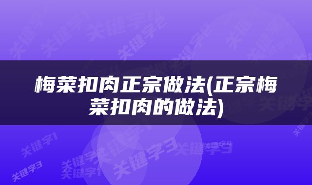 梅菜扣肉正宗做法(正宗梅菜扣肉的做法)