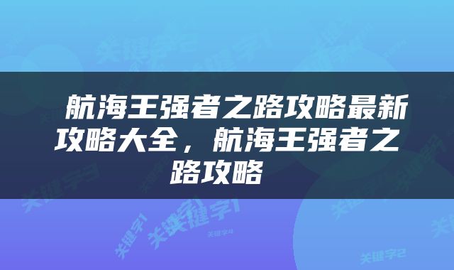  航海王强者之路攻略最新攻略大全，航海王强者之路攻略 