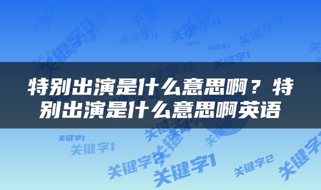 特别出演是什么意思啊？特别出演是什么意思啊英语