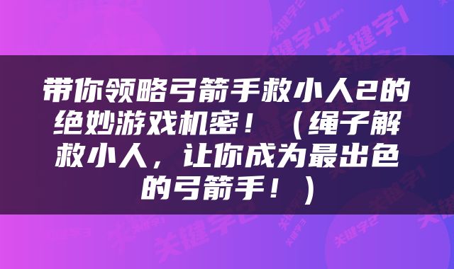 带你领略弓箭手救小人2的绝妙游戏机密！（绳子解救小人，让你成为最出色的弓箭手！）