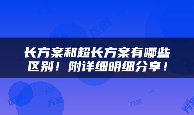 长方案和超长方案有哪些区别！附详细明细分享！