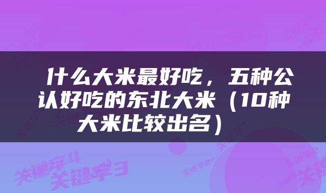  什么大米最好吃，五种公认好吃的东北大米（10种大米比较出名） 