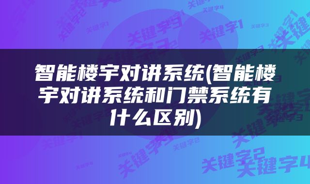 智能楼宇对讲系统(智能楼宇对讲系统和门禁系统有什么区别)