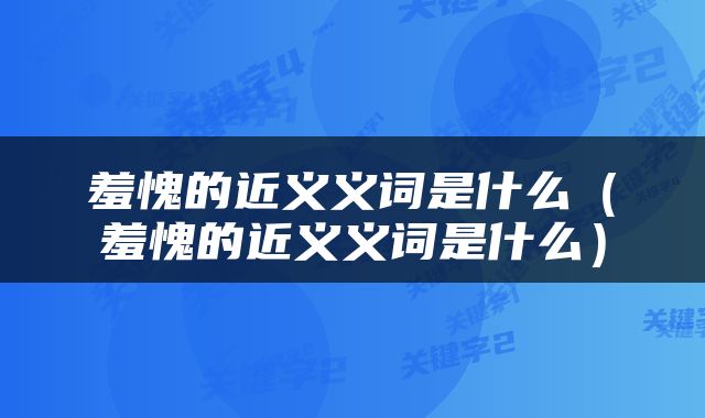 羞愧的近义义词是什么（羞愧的近义义词是什么）