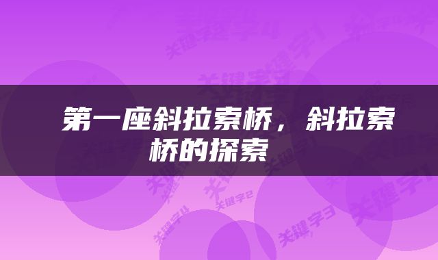  第一座斜拉索桥，斜拉索桥的探索 