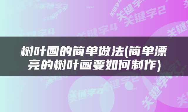 树叶画的简单做法(简单漂亮的树叶画要如何制作)
