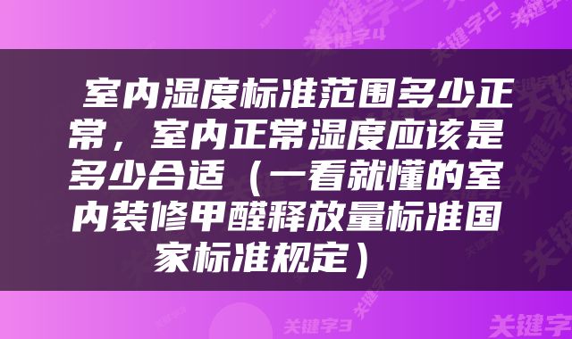  室内湿度标准范围多少正常，室内正常湿度应该是多少合适（一看就懂的室内装修甲醛释放量标准国家标准规定） 
