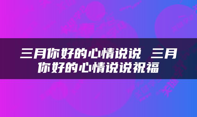 三月你好的心情说说 三月你好的心情说说祝福
