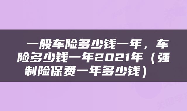  一般车险多少钱一年，车险多少钱一年2021年（强制险保费一年多少钱） 