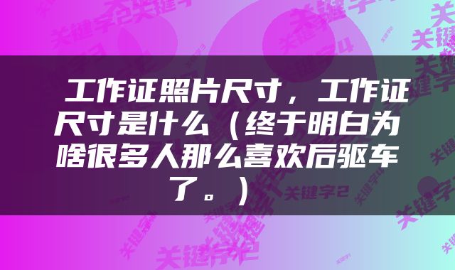  工作证照片尺寸，工作证尺寸是什么（终于明白为啥很多人那么喜欢后驱车了。） 