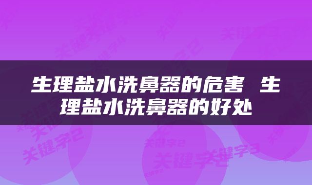 生理盐水洗鼻器的危害 生理盐水洗鼻器的好处