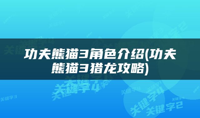 功夫熊猫3角色介绍(功夫熊猫3猎龙攻略)