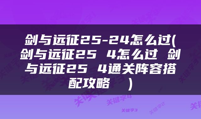 剑与远征25-24怎么过(剑与远征25 4怎么过 剑与远征25 4通关阵容搭配攻略  )