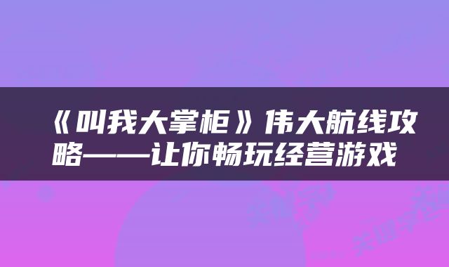 《叫我大掌柜》伟大航线攻略——让你畅玩经营游戏