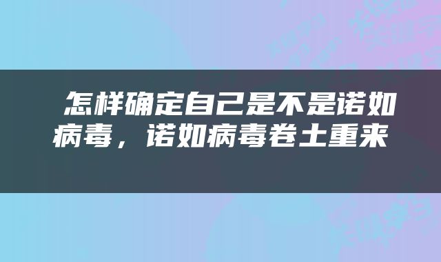  怎样确定自己是不是诺如病毒，诺如病毒卷土重来 