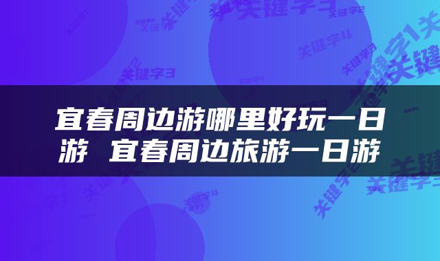 宜春周边游哪里好玩一日游 宜春周边旅游一日游
